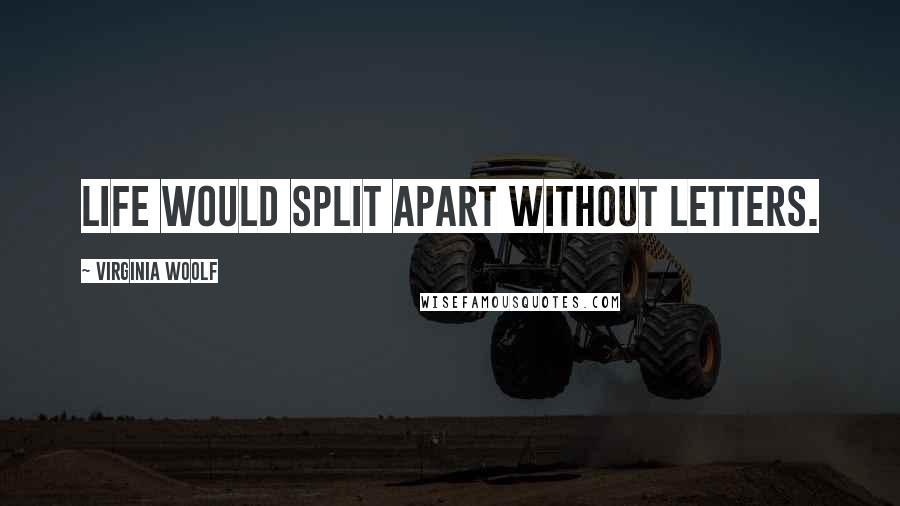 Virginia Woolf Quotes: Life would split apart without letters.