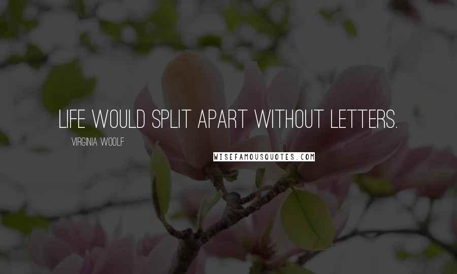 Virginia Woolf Quotes: Life would split apart without letters.