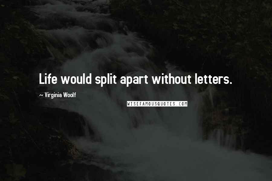 Virginia Woolf Quotes: Life would split apart without letters.