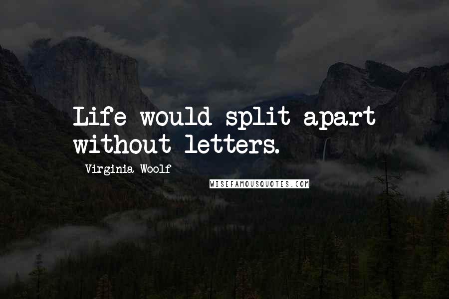 Virginia Woolf Quotes: Life would split apart without letters.
