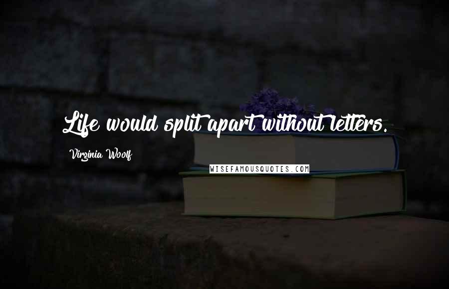 Virginia Woolf Quotes: Life would split apart without letters.