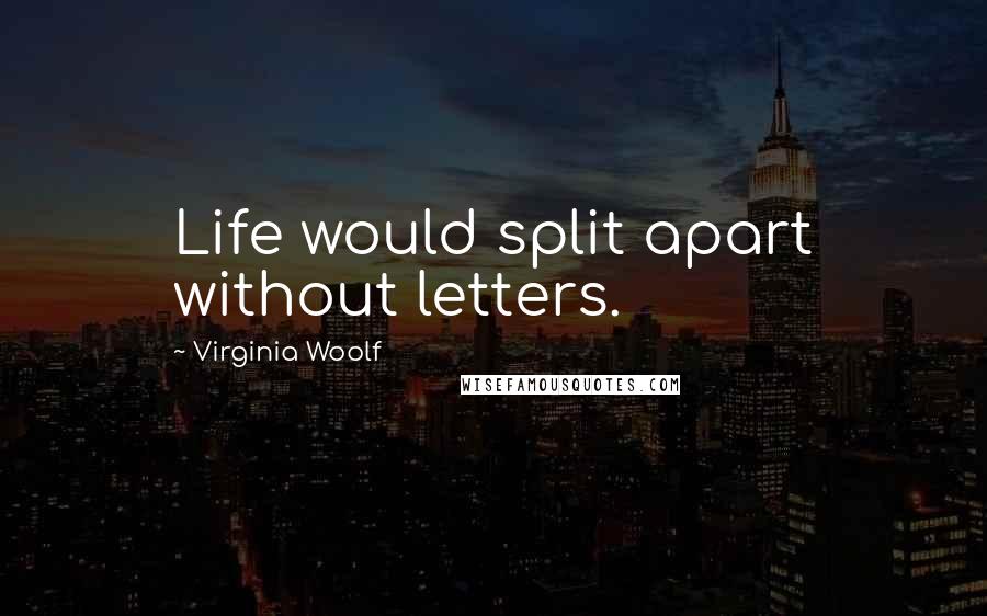 Virginia Woolf Quotes: Life would split apart without letters.