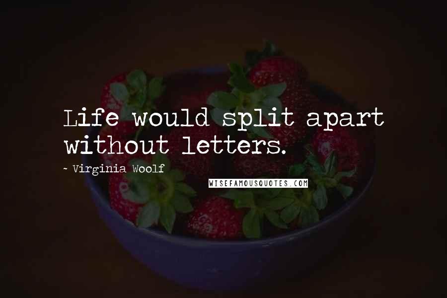 Virginia Woolf Quotes: Life would split apart without letters.