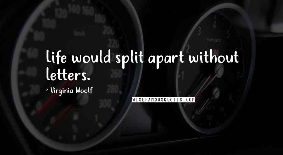 Virginia Woolf Quotes: Life would split apart without letters.