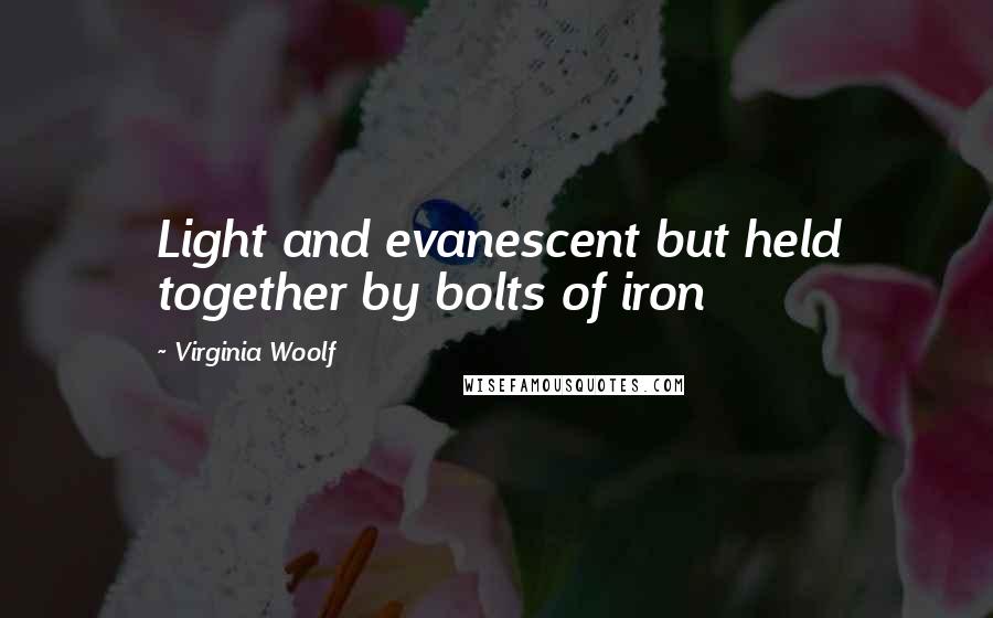 Virginia Woolf Quotes: Light and evanescent but held together by bolts of iron