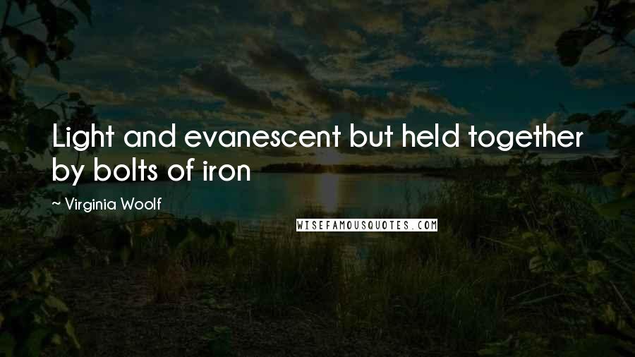 Virginia Woolf Quotes: Light and evanescent but held together by bolts of iron