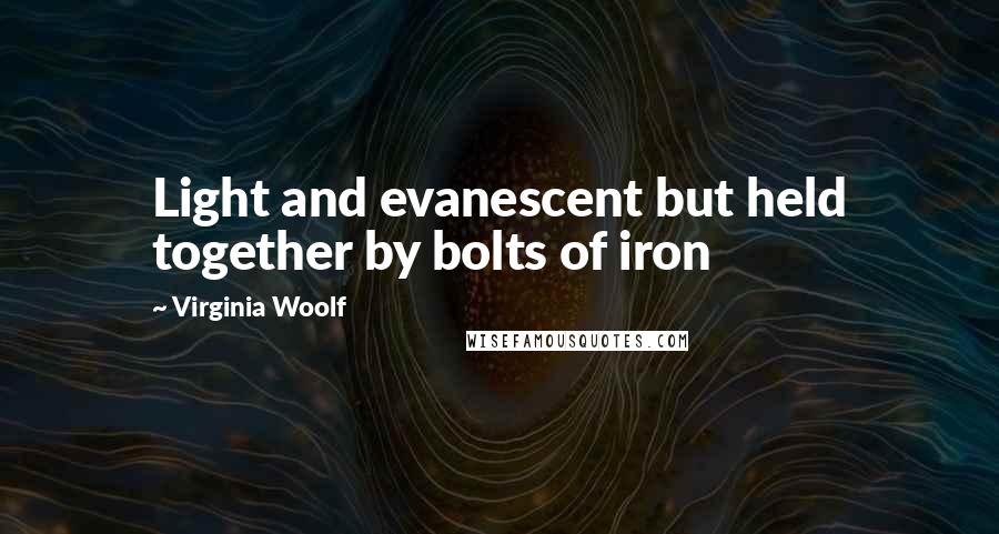 Virginia Woolf Quotes: Light and evanescent but held together by bolts of iron