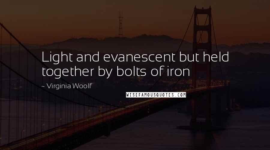 Virginia Woolf Quotes: Light and evanescent but held together by bolts of iron