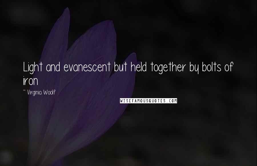 Virginia Woolf Quotes: Light and evanescent but held together by bolts of iron