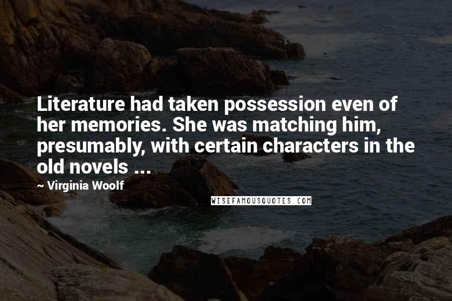 Virginia Woolf Quotes: Literature had taken possession even of her memories. She was matching him, presumably, with certain characters in the old novels ...