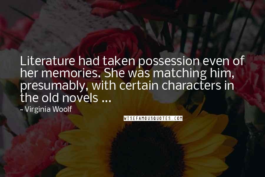 Virginia Woolf Quotes: Literature had taken possession even of her memories. She was matching him, presumably, with certain characters in the old novels ...