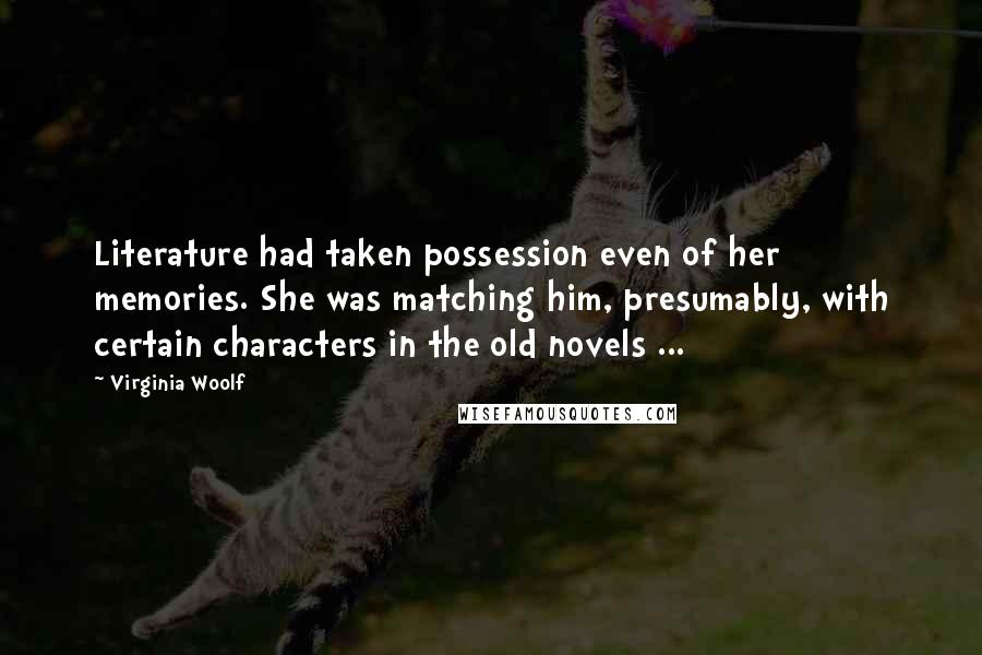 Virginia Woolf Quotes: Literature had taken possession even of her memories. She was matching him, presumably, with certain characters in the old novels ...