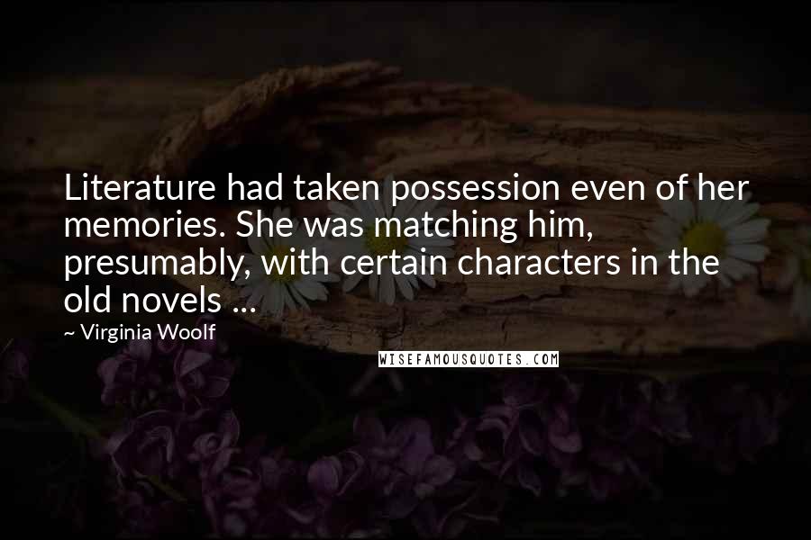 Virginia Woolf Quotes: Literature had taken possession even of her memories. She was matching him, presumably, with certain characters in the old novels ...