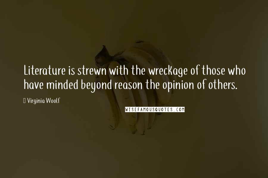 Virginia Woolf Quotes: Literature is strewn with the wreckage of those who have minded beyond reason the opinion of others.