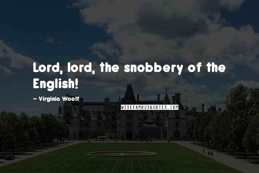 Virginia Woolf Quotes: Lord, lord, the snobbery of the English!