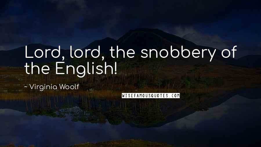 Virginia Woolf Quotes: Lord, lord, the snobbery of the English!
