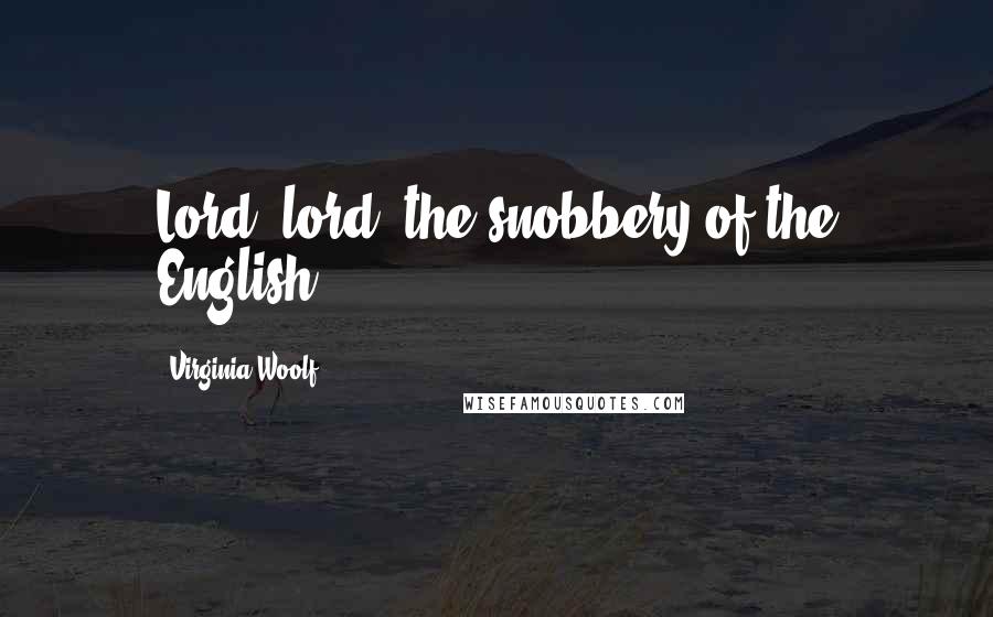 Virginia Woolf Quotes: Lord, lord, the snobbery of the English!