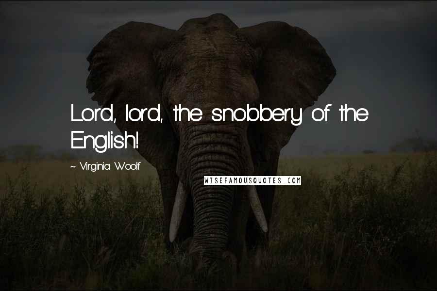Virginia Woolf Quotes: Lord, lord, the snobbery of the English!