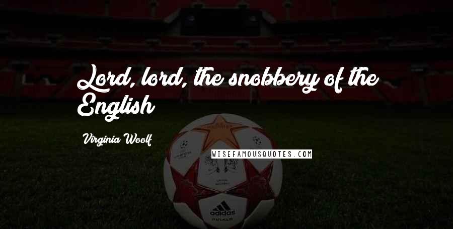 Virginia Woolf Quotes: Lord, lord, the snobbery of the English!