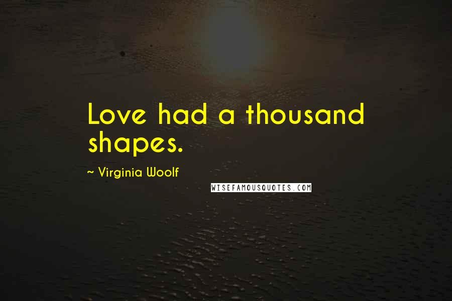 Virginia Woolf Quotes: Love had a thousand shapes.