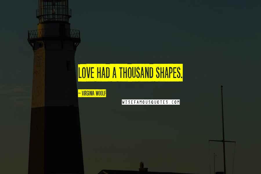 Virginia Woolf Quotes: Love had a thousand shapes.