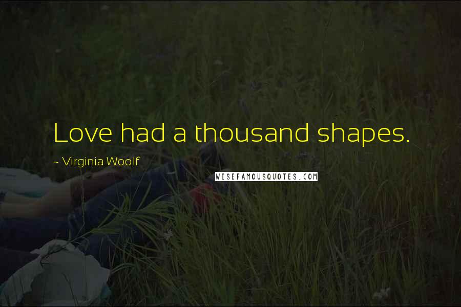 Virginia Woolf Quotes: Love had a thousand shapes.