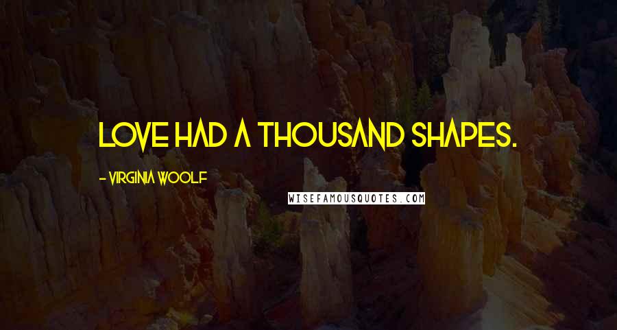 Virginia Woolf Quotes: Love had a thousand shapes.