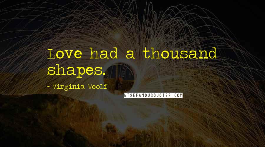 Virginia Woolf Quotes: Love had a thousand shapes.