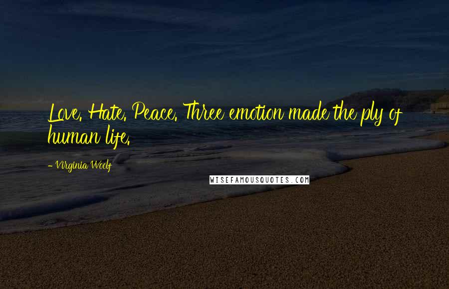 Virginia Woolf Quotes: Love. Hate. Peace. Three emotion made the ply of human life.