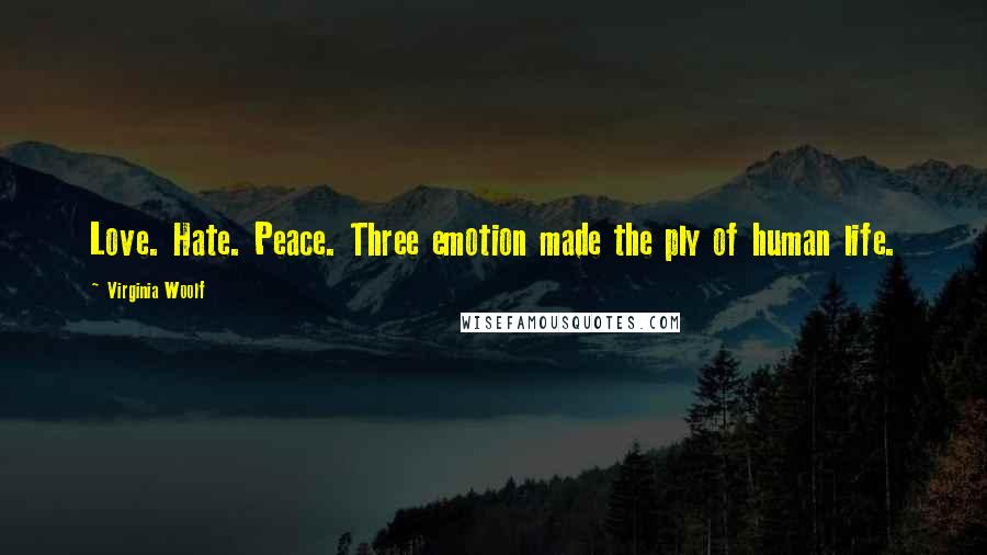 Virginia Woolf Quotes: Love. Hate. Peace. Three emotion made the ply of human life.