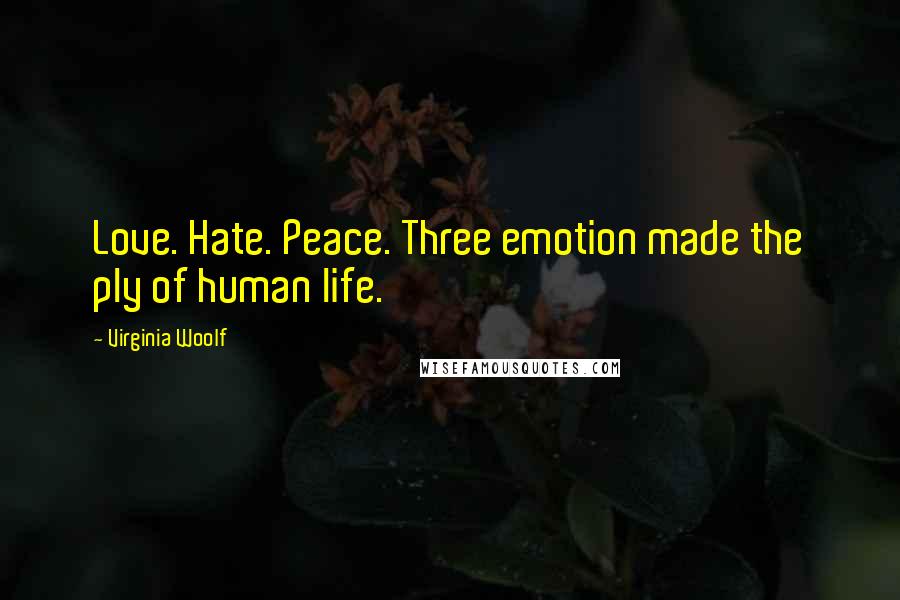 Virginia Woolf Quotes: Love. Hate. Peace. Three emotion made the ply of human life.