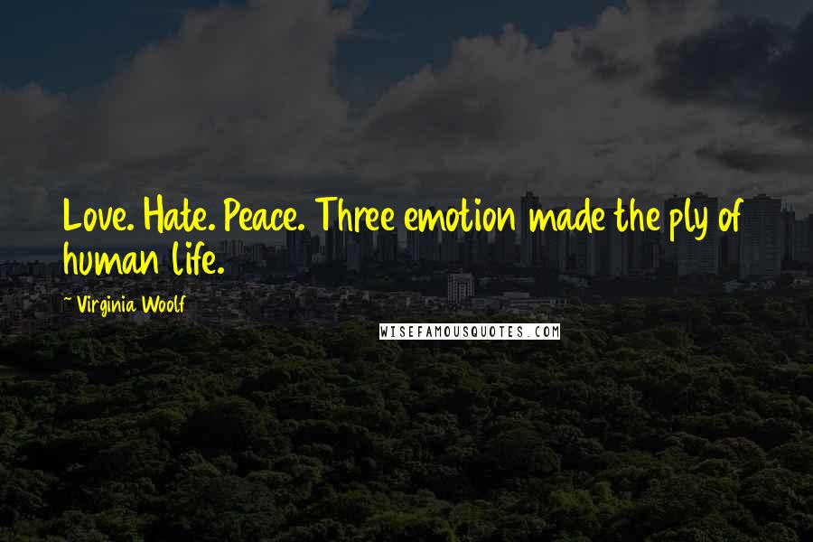 Virginia Woolf Quotes: Love. Hate. Peace. Three emotion made the ply of human life.