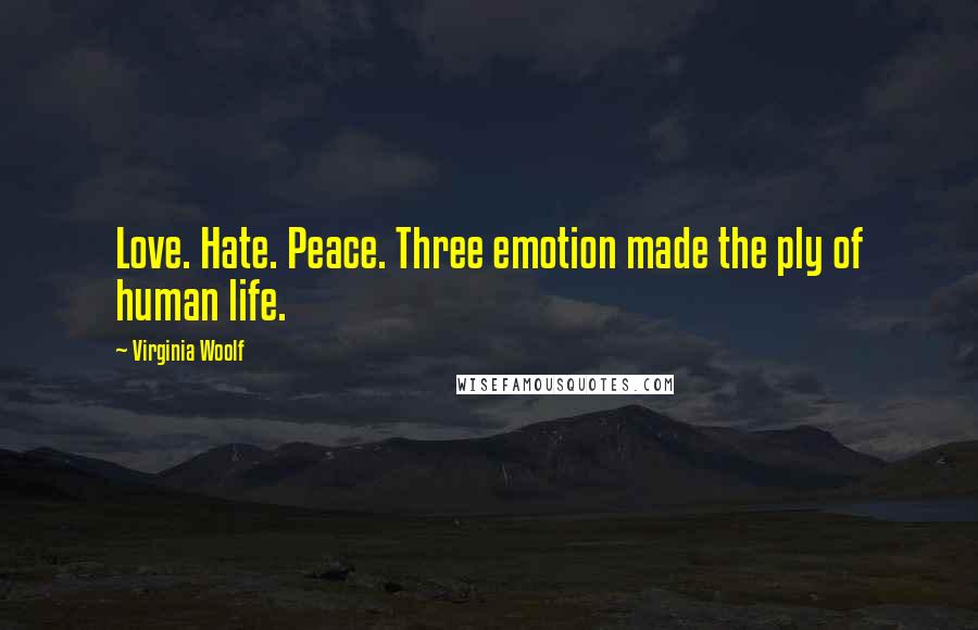 Virginia Woolf Quotes: Love. Hate. Peace. Three emotion made the ply of human life.