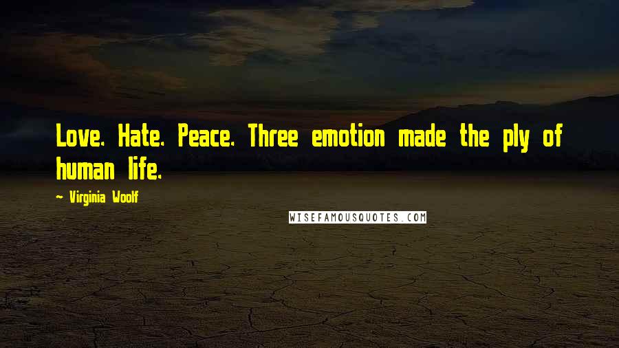 Virginia Woolf Quotes: Love. Hate. Peace. Three emotion made the ply of human life.