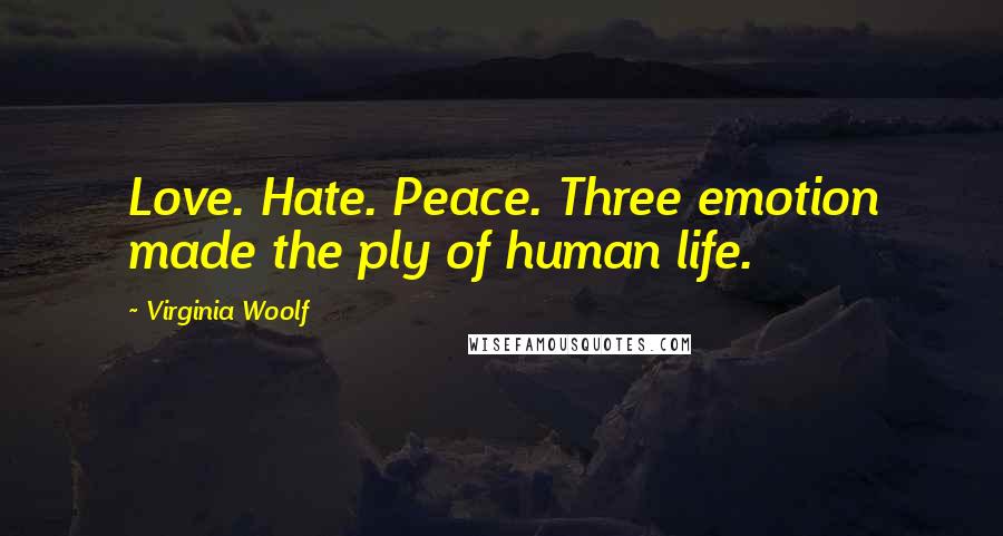 Virginia Woolf Quotes: Love. Hate. Peace. Three emotion made the ply of human life.