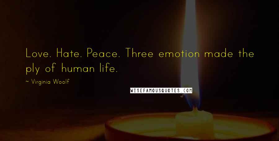 Virginia Woolf Quotes: Love. Hate. Peace. Three emotion made the ply of human life.