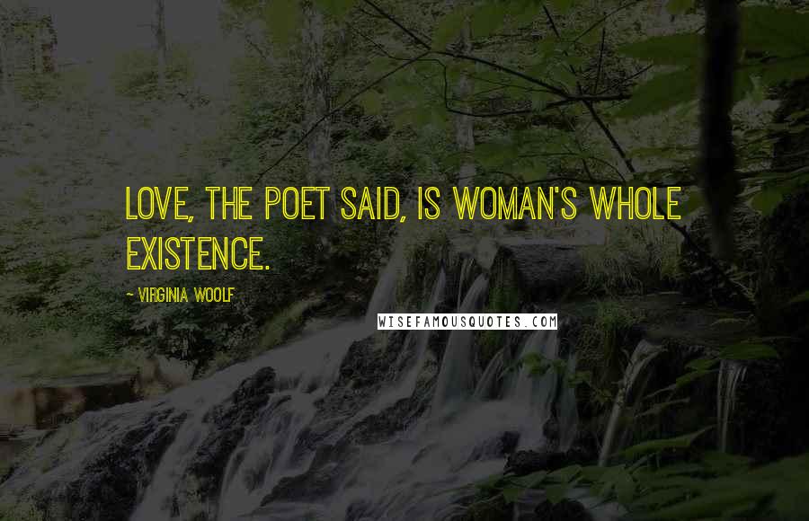 Virginia Woolf Quotes: Love, the poet said, is woman's whole existence.