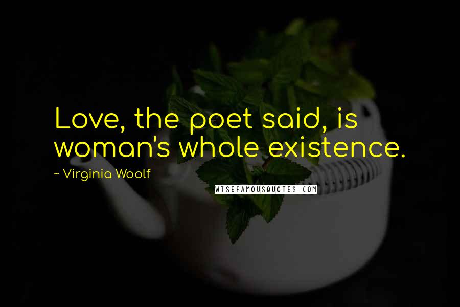 Virginia Woolf Quotes: Love, the poet said, is woman's whole existence.