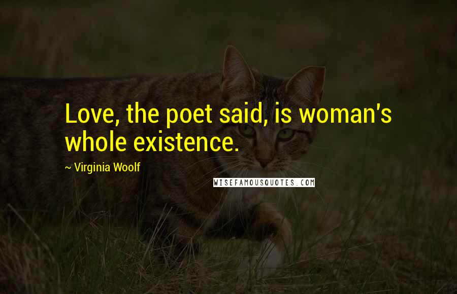 Virginia Woolf Quotes: Love, the poet said, is woman's whole existence.