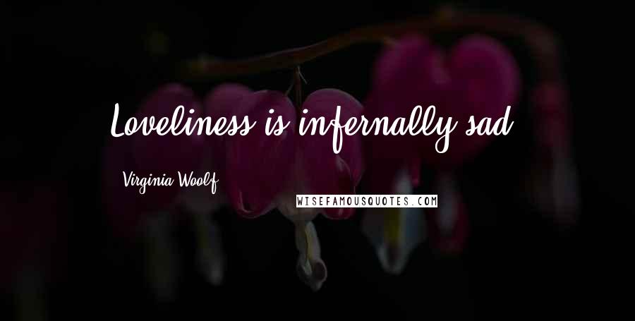 Virginia Woolf Quotes: Loveliness is infernally sad.