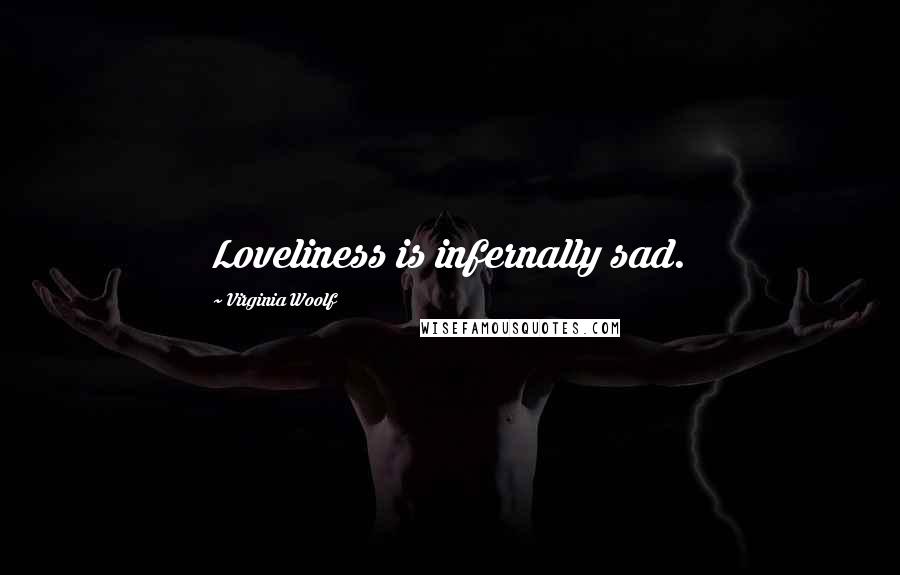 Virginia Woolf Quotes: Loveliness is infernally sad.
