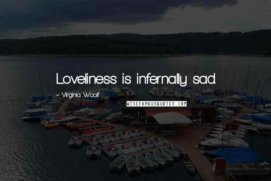 Virginia Woolf Quotes: Loveliness is infernally sad.