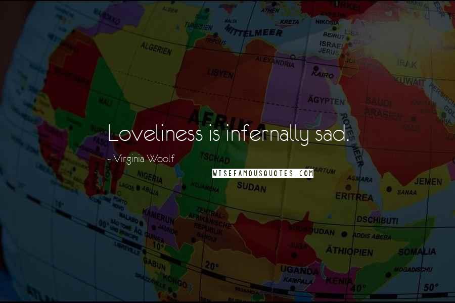 Virginia Woolf Quotes: Loveliness is infernally sad.