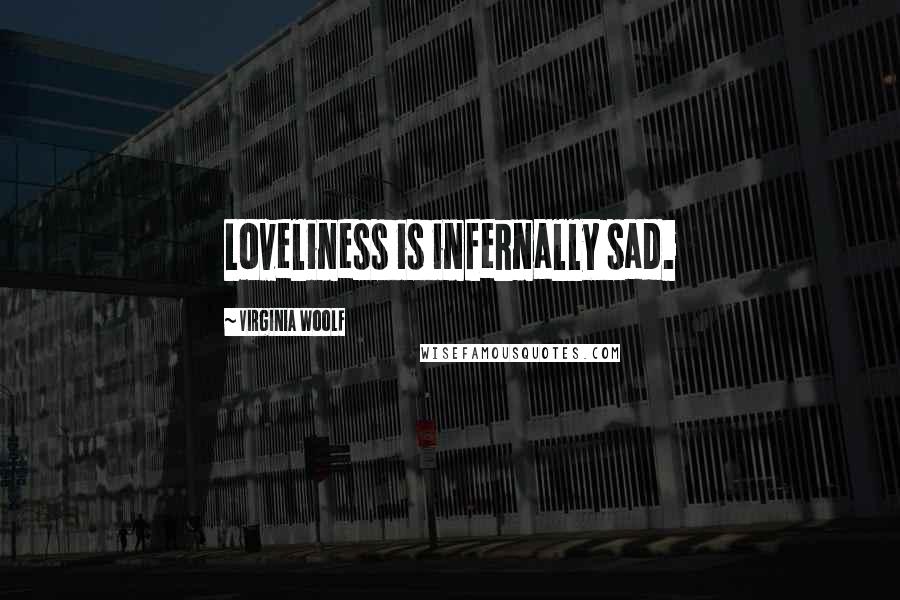 Virginia Woolf Quotes: Loveliness is infernally sad.