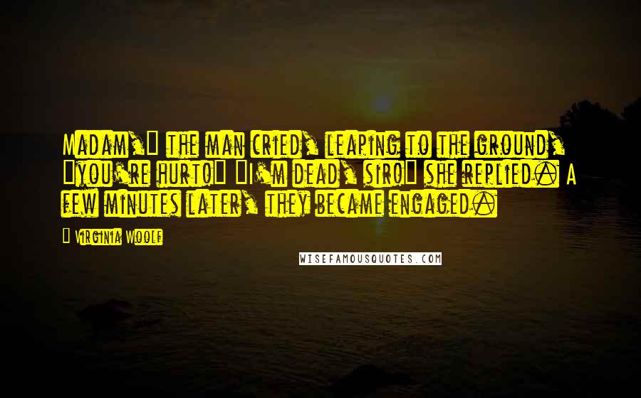 Virginia Woolf Quotes: Madam," the man cried, leaping to the ground, "you're hurt!" "I'm dead, sir!" she replied. A few minutes later, they became engaged.