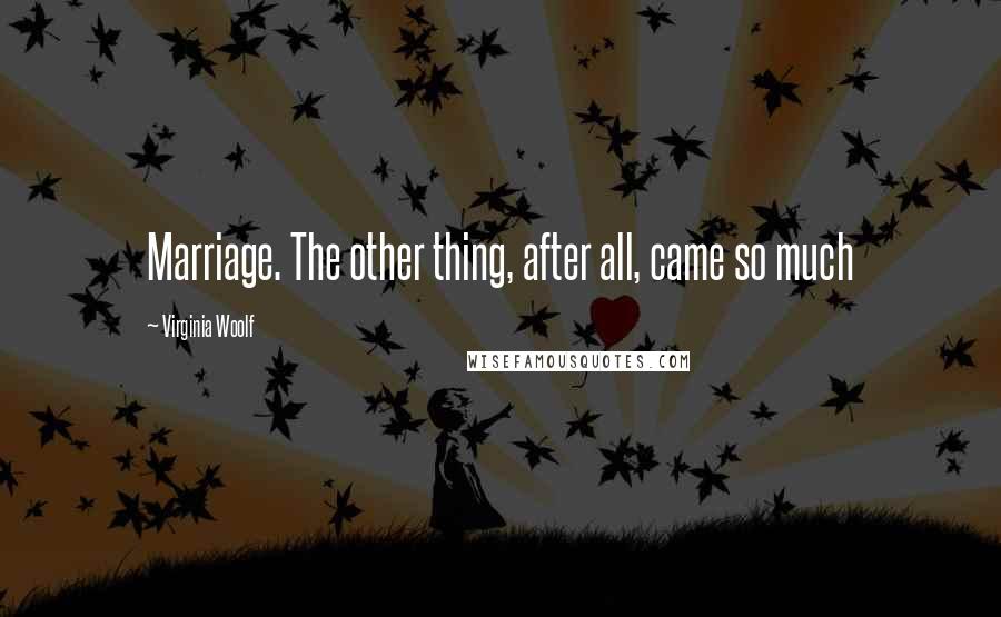 Virginia Woolf Quotes: Marriage. The other thing, after all, came so much
