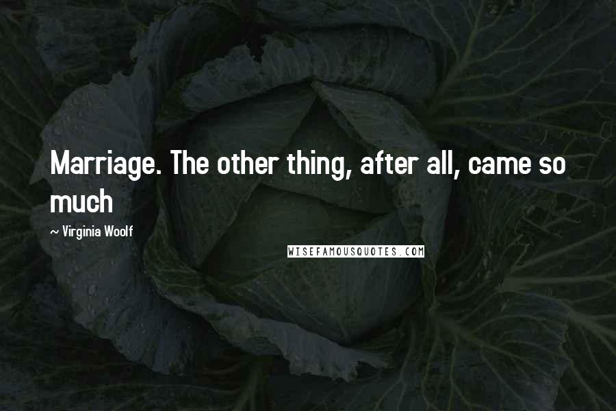 Virginia Woolf Quotes: Marriage. The other thing, after all, came so much