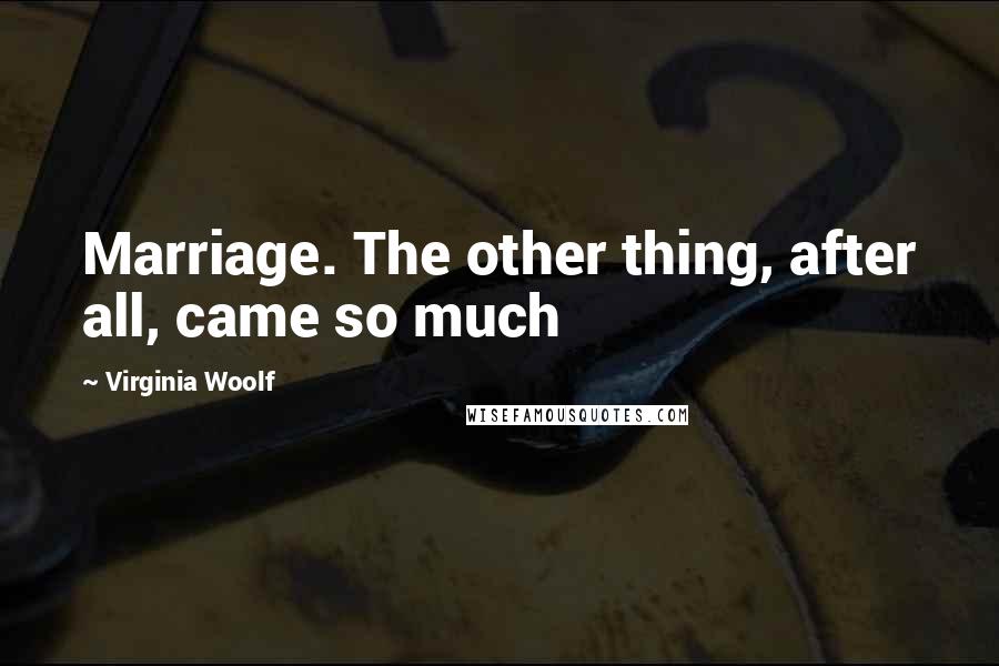 Virginia Woolf Quotes: Marriage. The other thing, after all, came so much