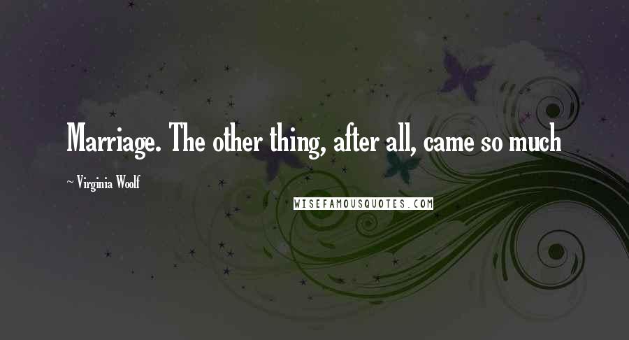 Virginia Woolf Quotes: Marriage. The other thing, after all, came so much