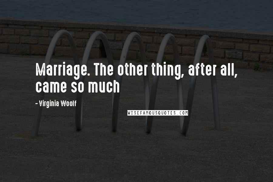 Virginia Woolf Quotes: Marriage. The other thing, after all, came so much